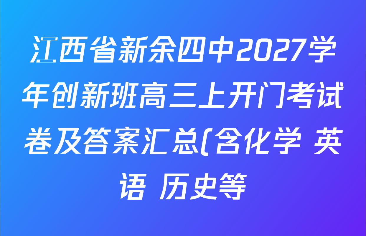 江西省新余四中2027学年创新班高三上开门考试卷及答案汇总(含化学 英语 历史等) 江西省新余四中2027学年创新班高三上开门考试卷及答案汇总(含化学 英语 历史等)